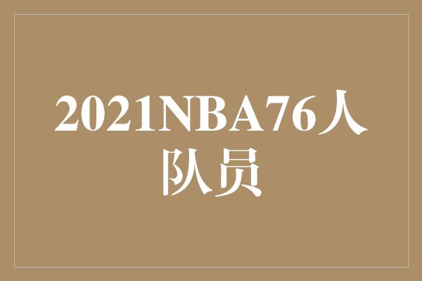 2021NBA76人队员——勇往直前的黄金时代